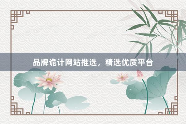 品牌诡计网站推选，精选优质平台
