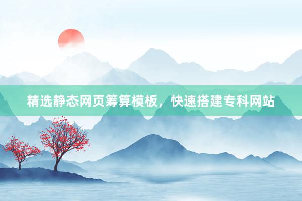 精选静态网页筹算模板，快速搭建专科网站