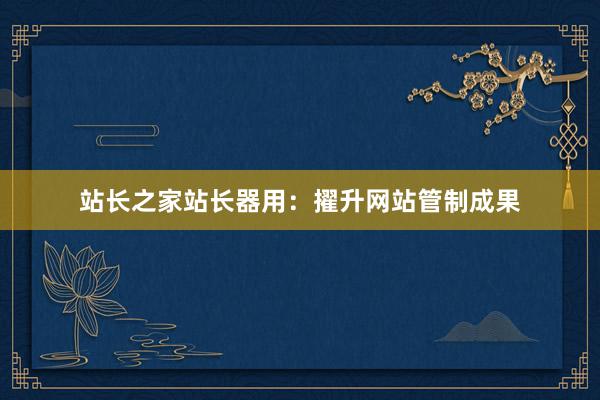 站长之家站长器用：擢升网站管制成果