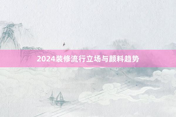 2024装修流行立场与颜料趋势