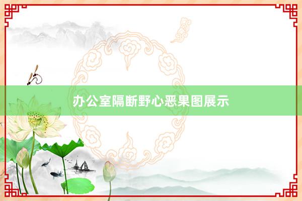 办公室隔断野心恶果图展示