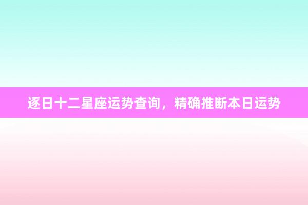 逐日十二星座运势查询，精确推断本日运势
