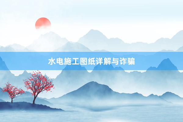 水电施工图纸详解与诈骗
