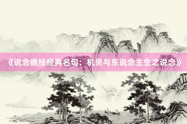 《说念德经经典名句：机灵与东说念主生之说念》