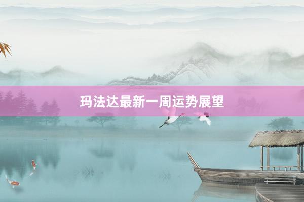 玛法达最新一周运势展望