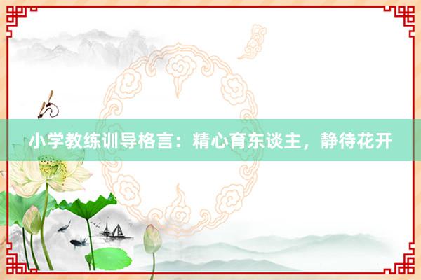 小学教练训导格言：精心育东谈主，静待花开