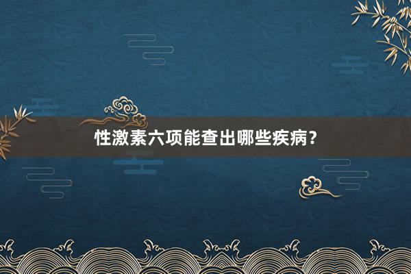 性激素六项能查出哪些疾病？