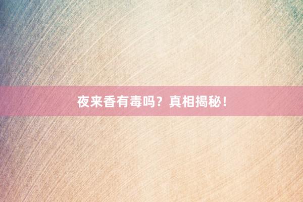 夜来香有毒吗？真相揭秘！