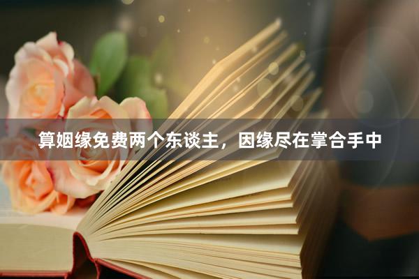 算姻缘免费两个东谈主，因缘尽在掌合手中