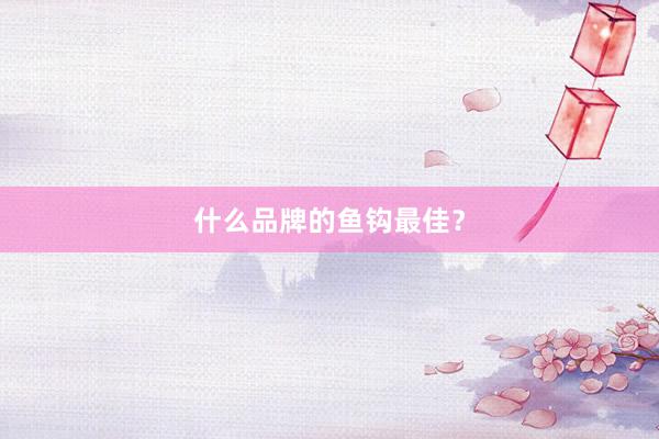 什么品牌的鱼钩最佳？