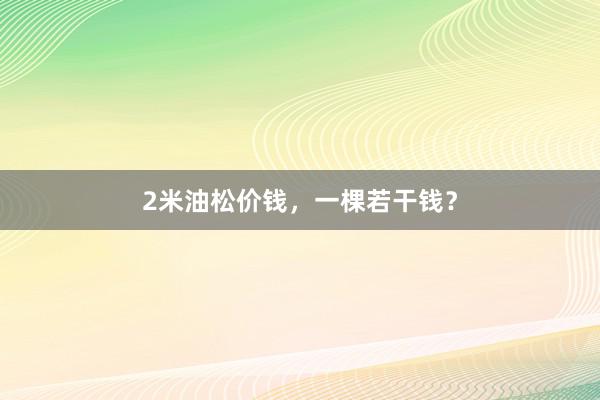 2米油松价钱，一棵若干钱？